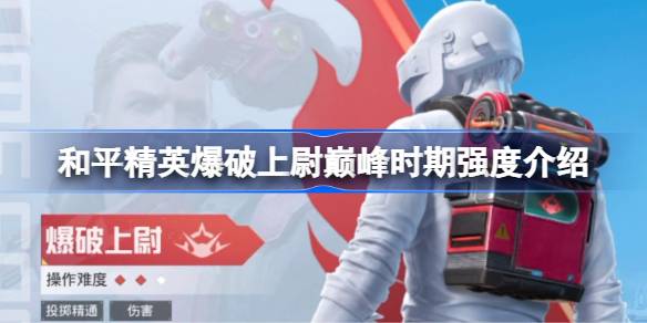 和平精英爆破上尉巅峰时期强度怎么样 和平精英爆破上尉巅峰时期强度介绍