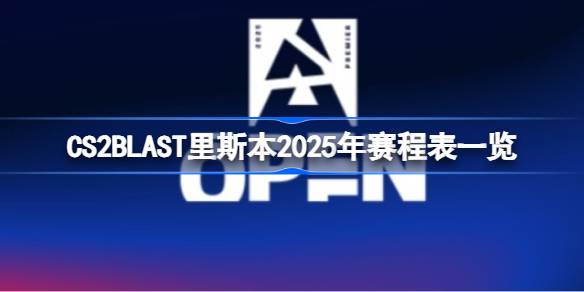 CS2BLAST里斯本2025年赛程表一览 CS2BLAST里斯本赛程怎么安排