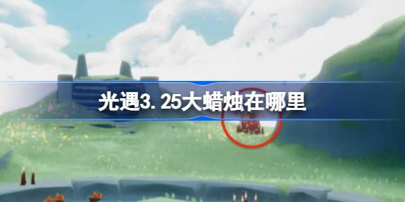 光遇3.25大蜡烛在哪里 光遇3月25日大蜡烛位置攻略