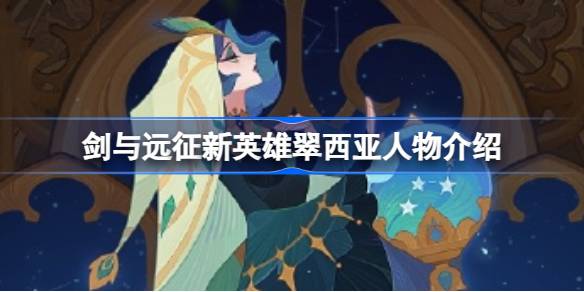 剑与远征翠西亚怎么样 剑与远征新英雄翠西亚人物介绍