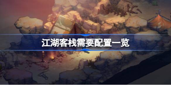 江湖客栈需要什么配置 江湖客栈需要配置一览