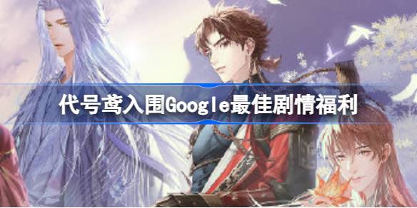 代号鸢入围Google最佳剧情福利 代号鸢入围奖福利兑换码介绍