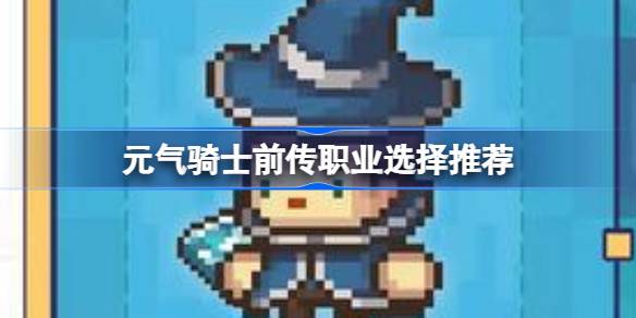 元气骑士前传职业怎么选择 元气骑士前传职业选择推荐