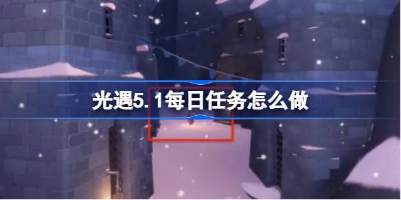 光遇5.1每日任务怎么做 光遇5月1日每日任务做法攻略