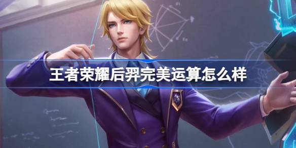 王者荣耀后羿完美运算怎么样 王者荣耀后羿完美运算皮肤介绍