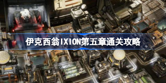 伊克西翁IXION第五章通关攻略 伊克西翁IXION第五章该怎么通过