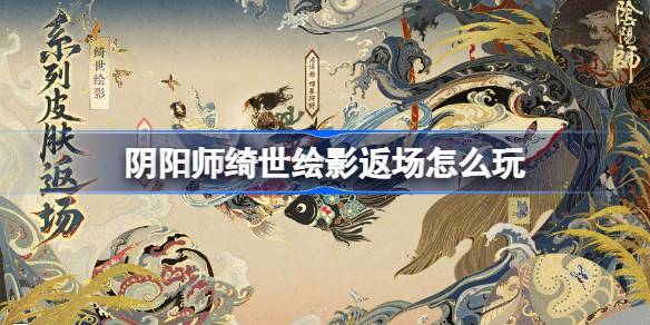阴阳师绮世绘影返场怎么玩 阴阳师绮世绘影返场活动玩法