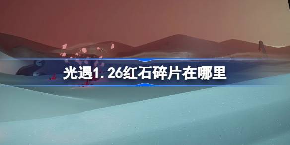 光遇1.26红石碎片在哪里 光遇1月26日红石碎片位置攻略