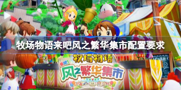 牧场物语来吧风之繁华集市配置要求  牧场物语来吧风之繁华集市配置要求一览