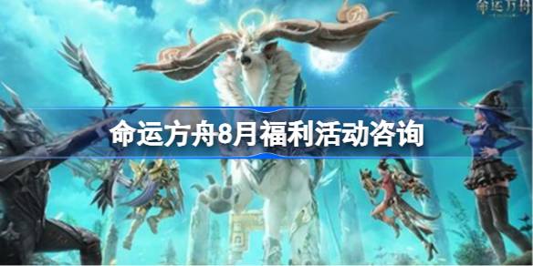 命运方舟8月福利活动咨询 8月活动内容一览