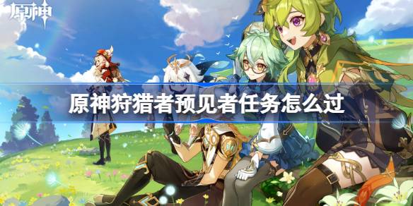 原神狩猎者预见者任务怎么过 原神狩猎者预见者任务