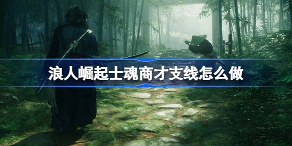 浪人崛起士魂商才支线怎么做 浪人崛起士魂商才支线任务攻略