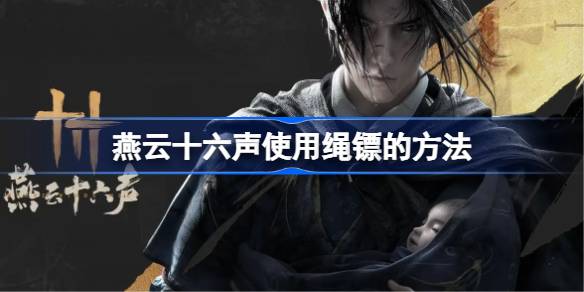 燕云十六声如何使用绳镖 燕云十六声使用绳镖的方法