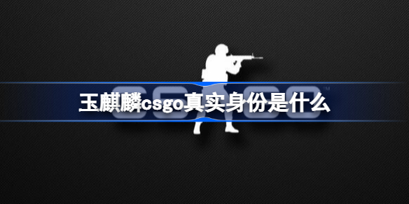 玉麒麟csgo真实身份是什么 csgo薛总是谁