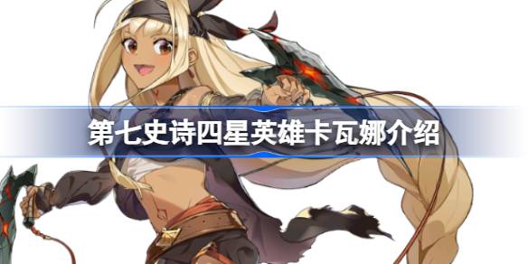 第七史诗卡瓦娜好用吗 第七史诗四星英雄卡瓦娜介绍