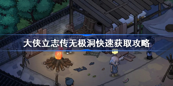 大侠立志传无极洞快速获取攻略 大侠立志传无极洞怎么快速获取