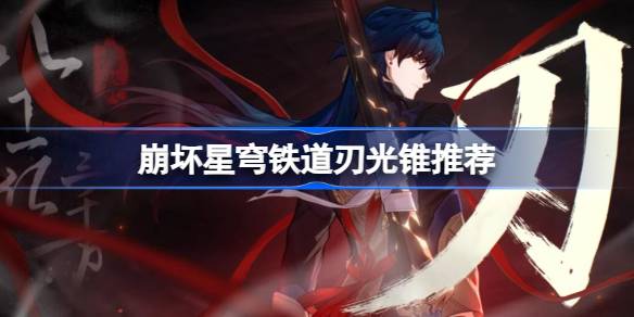 崩坏星穹铁道刃光锥推荐 星穹铁道刃带什么光锥