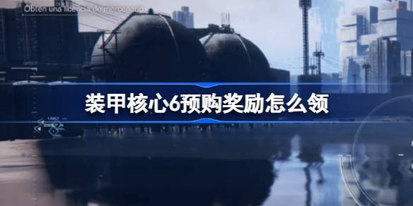 装甲核心6预购奖励怎么领 装甲核心6预购奖励在哪领