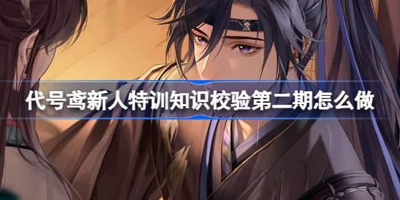 代号鸢新人特训知识校验第二期怎么做 新人特训知识校验2.0答案介绍