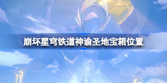 崩坏星穹铁道神谕圣地宝箱位置 崩铁神谕圣地宝箱位置在哪