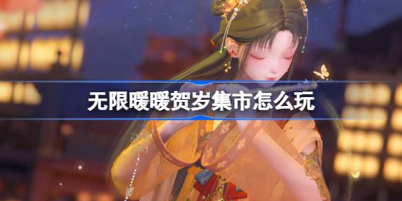 无限暖暖贺岁集市怎么玩 无限暖暖花焰季贺岁集市活动介绍