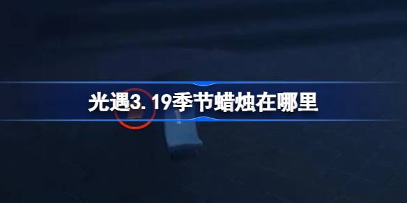 光遇3.19季节蜡烛在哪里 光遇3月19日季节蜡烛位置攻略