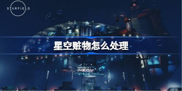 星空赃物怎么处理 星空赃物赚钱技巧