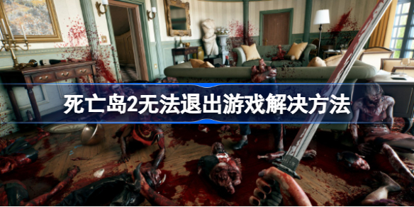 死亡岛2为什么无法退出游戏 死亡岛2无法退出游戏解决方法