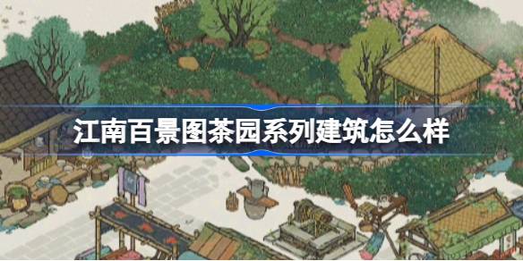 江南百景图茶园系列建筑怎么样 江南百景图茶园系列建筑介绍