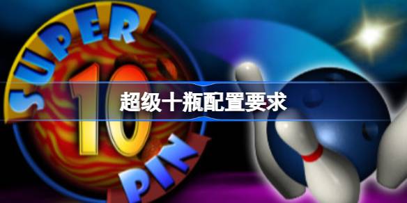 超级十瓶配置要求 超级十瓶配置要求一览
