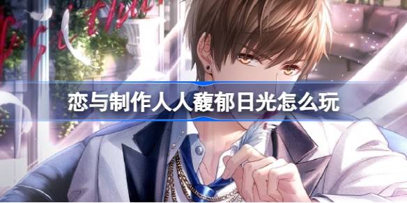 恋与制作人馥郁日光怎么玩 恋与制作人馥郁日光活动玩法介绍