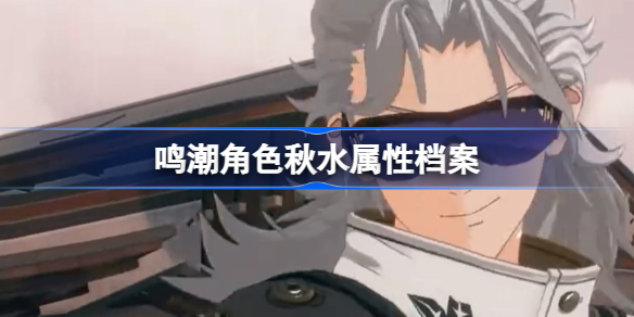 鸣潮角色秋水怎么样 鸣潮角色秋水属性档案介绍