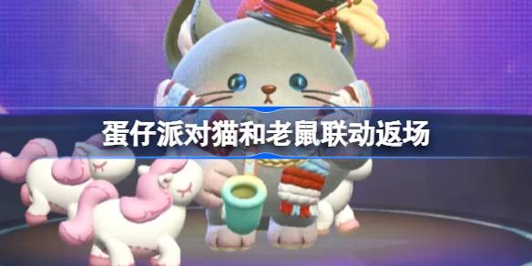 蛋仔派对猫和老鼠联动返场 蛋仔派对猫和老鼠联动返场皮肤有哪些