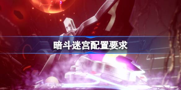 暗斗迷宫配置要求  暗斗迷宫配置要求一览
