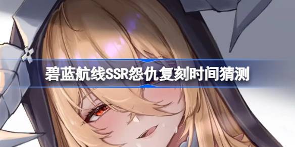 碧蓝航线SSR怨仇什么时候复刻 碧蓝航线SSR怨仇复刻时间猜测