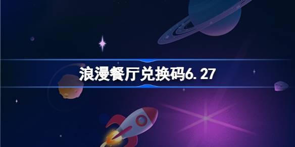 浪漫餐厅兑换码6.27 浪漫餐厅6月27日兑换码分享