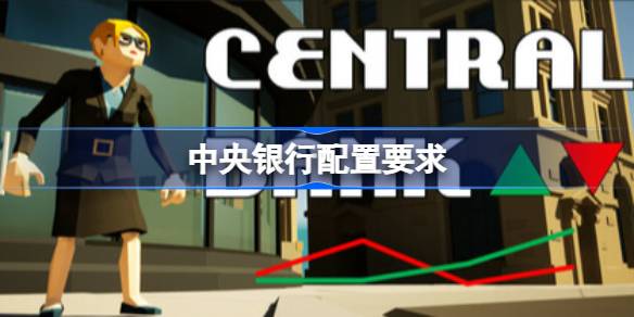 中央银行配置要求 中央银行配置要求一览
