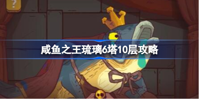 咸鱼之王琉璃6塔10层怎么过 咸鱼之王琉璃6塔10层攻略