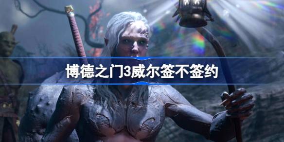 博德之门3威尔要签约吗 博德之门3威尔签不签约