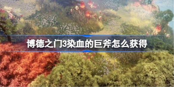 博德之门3染血的巨斧怎么获得 染血的巨斧获得方法