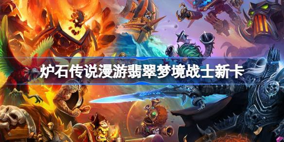 炉石传说漫游翡翠梦境战士新卡一览 炉石传说漫游翡翠梦境战士新卡有哪些