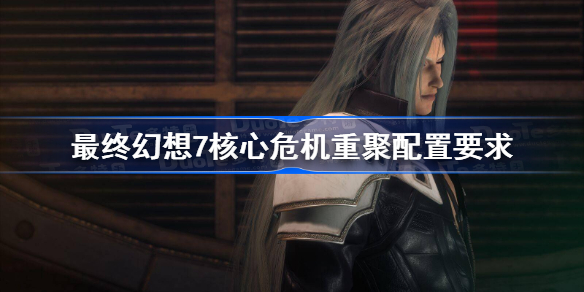 最终幻想7核心危机重聚配置要求 ff7核心危机重制版配置要求一览