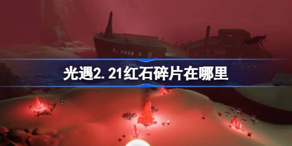 光遇2.21红石碎片在哪里 光遇2月21日红石碎片位置攻略