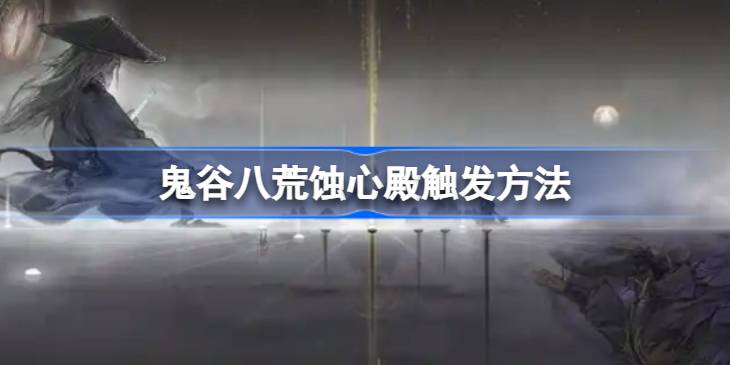 鬼谷八荒蚀心殿怎么触发 鬼谷八荒蚀心殿触发方法
