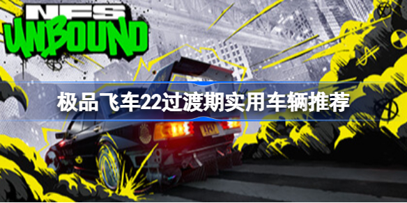 极品飞车22过渡期实用车辆推荐 极品飞车不羁过渡期有什么车辆实用
