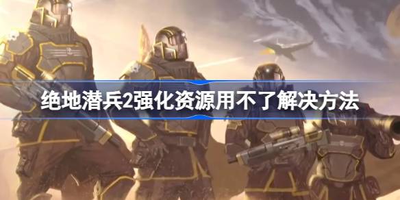 绝地潜兵2强化资源用不了怎么办 绝地潜兵2强化资源用不了解决方法