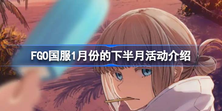 FGO国服1月份的下半月有什么活动 FGO国服1月份的下半月活动介绍