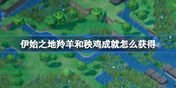 伊始之地羚羊和秧鸡成就怎么获得 伊始之地羚羊和秧鸡成就攻略