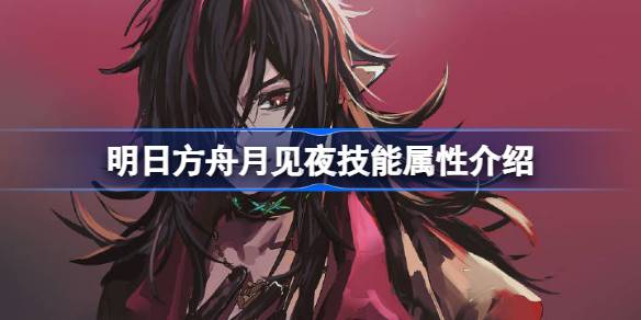 明日方舟月见夜技能属性介绍 明日方舟月见夜技能怎么样