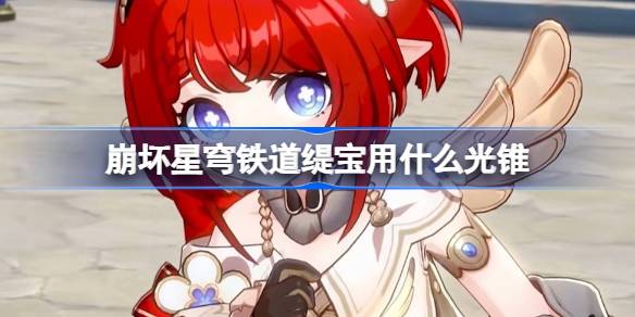 崩坏星穹铁道缇宝用什么光锥 崩铁缇宝光锥推荐